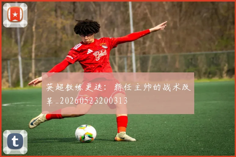 英超教练更迭：新任主帅的战术改革_20260523200313