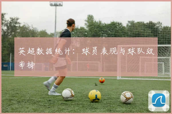 英超数据统计：球员表现与球队效率榜