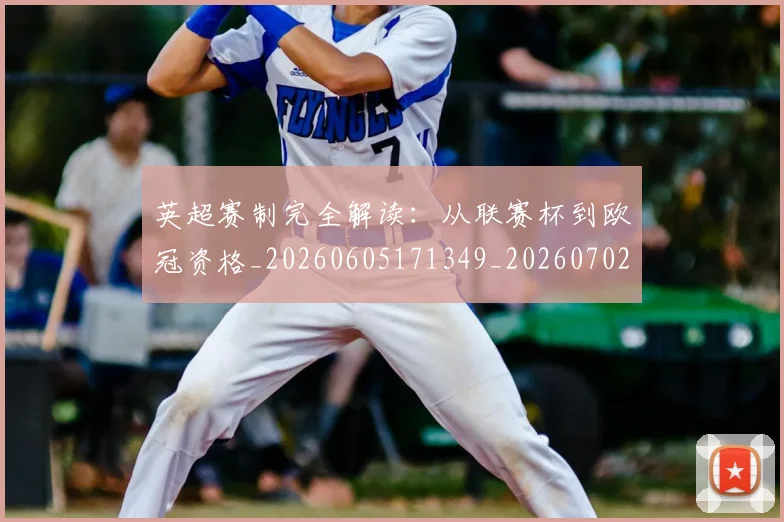英超赛制完全解读:从联赛杯到欧冠资格_20260605171349_20260702174627