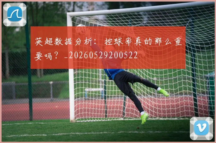 英超数据分析：控球率真的那么重要吗？_20260529200522