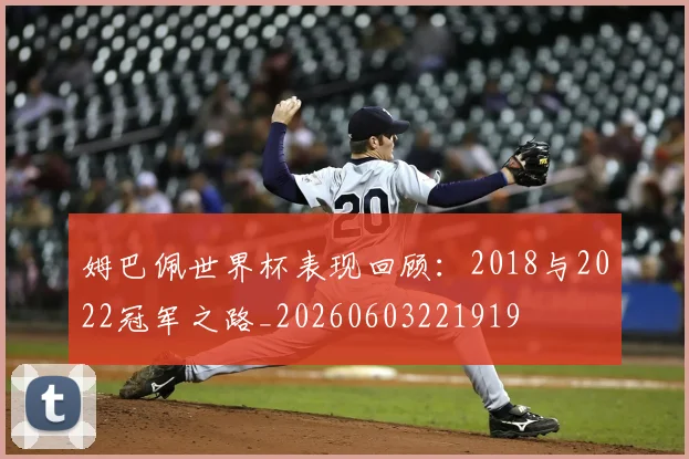 姆巴佩世界杯表现回顾：2018与2022冠军之路_20260603221919