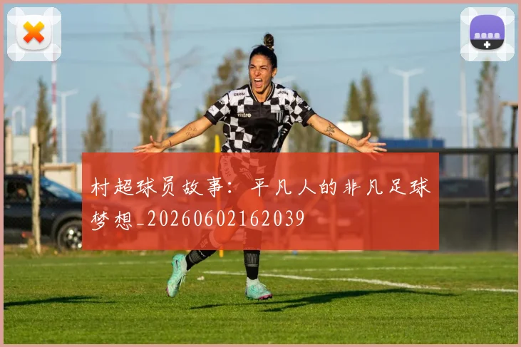 村超球员故事:平凡人的非凡足球梦想_20260602162039